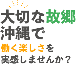 大切な故郷沖縄で働く楽しさを実感しませんか？
